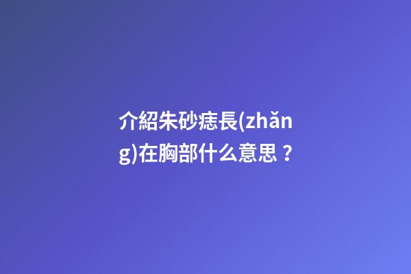 介紹朱砂痣長(zhǎng)在胸部什么意思？
